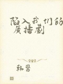 陷入我们的热恋 广播剧