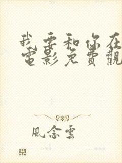 我要和你在一起电影免费观看高清西瓜