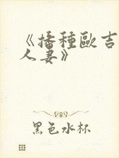 《播种欧吉桑与人妻》