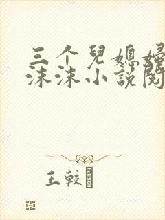 三个儿媳妇李李沫沫小说阅读