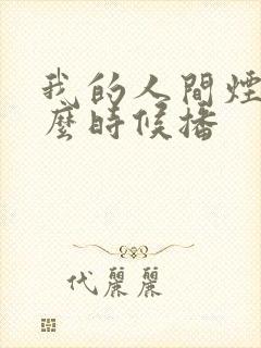 我的人间烟火什么时候播