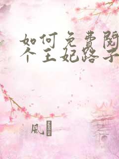 如何免费阅读这个王妃路子野