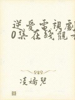 逆爱电视剧第10集在线观看免费