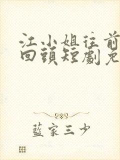 江小姐往前走不回头短剧免费观看全集