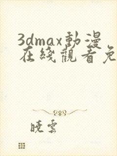 3dmax动漫在线观看免费