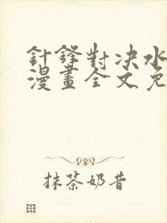 针锋对决水千丞漫画全文免费阅读