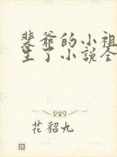 裴爷的小祖宗重生了小说全文免费阅读