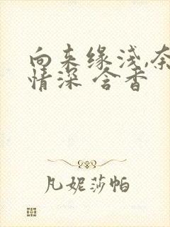 向来缘浅,奈何情深 含香