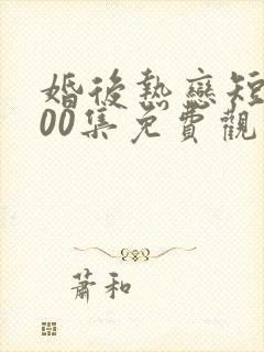 婚后热恋短剧100集免费观看