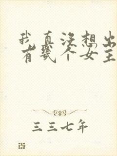 我真没想出名啊有几个女主