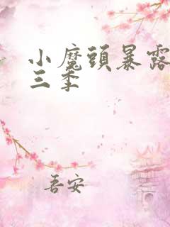 小魔头暴露啦第三季