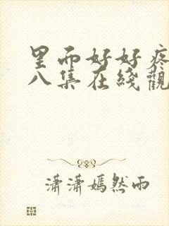 里面好好疼爱第八集在线观看