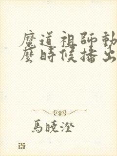 魔道祖师动漫什么时候播出