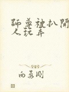 师尊被扒开腿供人玩弄