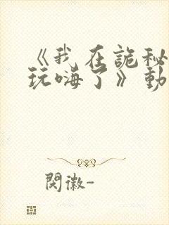 《我在诡秘世界玩嗨了》动漫