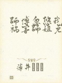 师傅忽悠我下山祸害师姐免费阅读