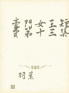 豪门女王短剧免费第十三集