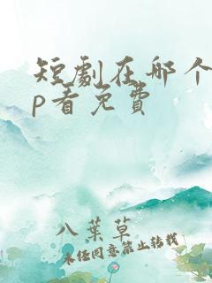 短剧在哪个app看免费