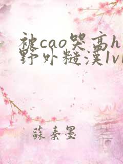 被cao哭高h野外糙汉1v1