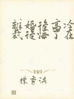 离婚后高冷女总裁后悔了在线阅读