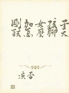 刚加女孩子微信该怎么聊天