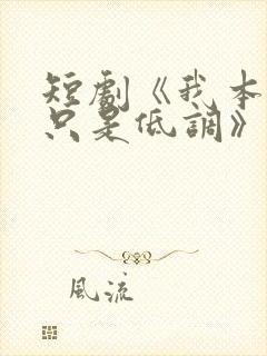 短剧《我本王者只是低调》全集