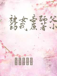 被女帝师父嫌弃的我原著小说