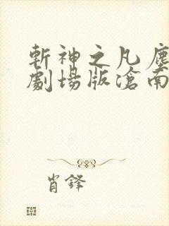 斩神之凡尘神域剧场版沧南之殇