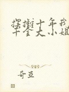 摆摊十年我竟是千金大小姐全集免费