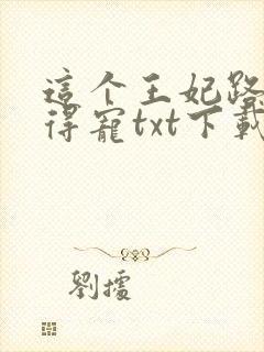 这个王妃路子野得宠txt下载