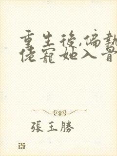 重生后,偏执大佬宠她入骨小说