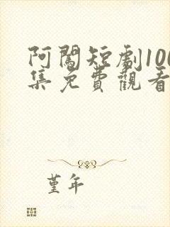 阿闯短剧100集免费观看