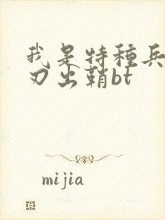 我是特种兵之利刃出鞘bt