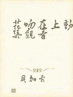 花吻在上动漫全集观看