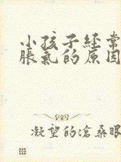 小孩子经常肚子胀气的原因