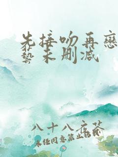 先接吻再恋爱综艺未删减