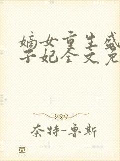 嫡女重生盛宠世子妃全文免费阅读