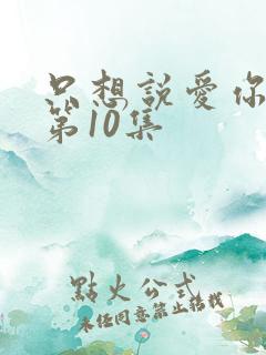 只想说爱你泰剧第10集