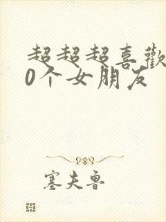 超超超喜欢100个女朋友