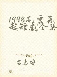 1998风云再起短剧全集免费观看
