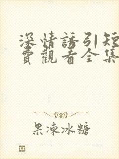 深情诱引短剧免费观看全集