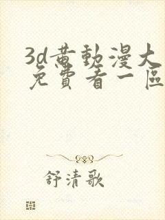 3d黄动漫大全免费看一区二区