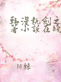 韩漫执剑之花原著小说在线阅读