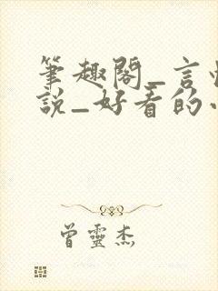 笔趣阁_言情小说_好看的小说_小说在线阅读