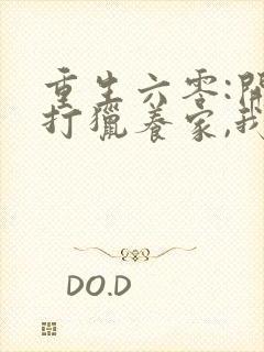 重生六零:开局打猎养家,我带妻女大鱼大肉