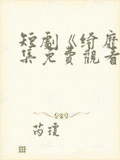 短剧《绮靡》全集免费观看