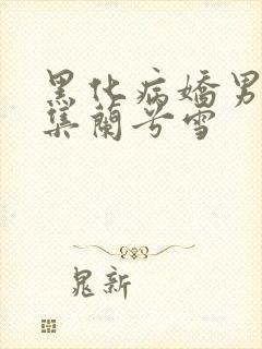 黑化病娇男主合集兰兮雪