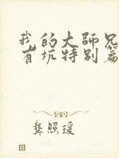 我的大师兄脑子有坑特别篇免费观看