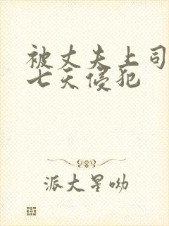 被丈夫上司连续七天侵犯