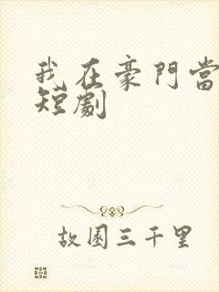 我在豪门当女王短剧